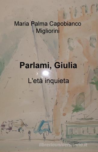 Parlami, Giulia. L'età inquieta di M. Palma Capobianco Migliorini edito da ilmiolibro self publishing