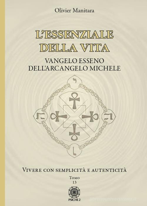 L'essenziale della vita. Vangelo esseno dell'Arcangelo Michele - Vivere con semplicità e autenticità - Tomo 13 vol. 13 di Olivier Manitara edito da Psiche 2