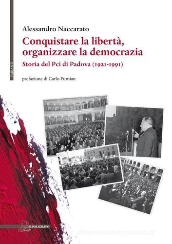 Conquistare la libertà, organizzare la democrazia. Storia del Pci di Padova (1921-1991) di Alessandro Naccarato edito da Il Poligrafo