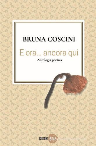 E ora... ancora qui di Bruna Coscini edito da Edizioni B612