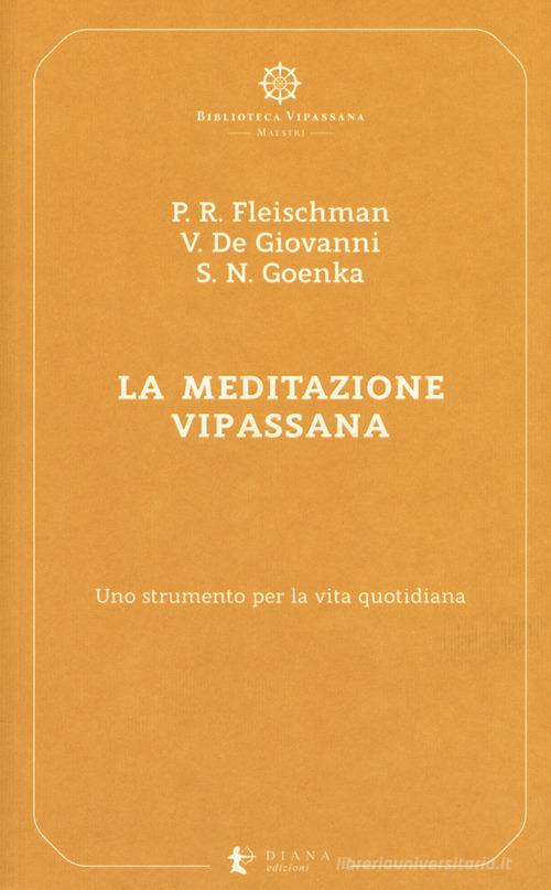 La meditazione Vipassana. Uno strumento per la vita quotidiana di Paul R. Fleischman, Vincenzo De Giovanni, Satya Narayan Goenka edito da Diana edizioni