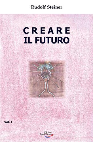 Creare il futuro vol.1 di Rudolf Steiner edito da Edizioni Rudolf Steiner