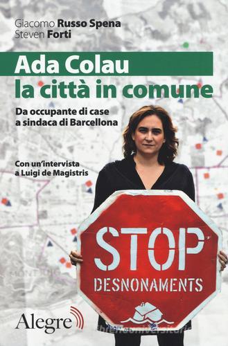 Ada Colau, la città in comune. Da occupante di case a sindaca di Barcellona di Giacomo Russo Spena, Steven Forti edito da Edizioni Alegre