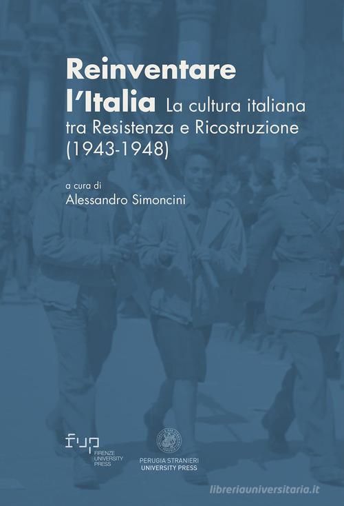 Reinventare l'Italia. La cultura italiana tra Resistenza e Ricostruzione (1943-1948) edito da Perugia Stranieri University Press