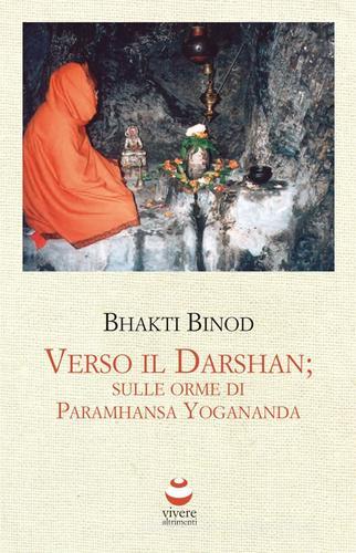Verso il Darshan. Sulle orme di Paramhansa Yogananda di Bhakti Binod edito da Viverealtrimenti