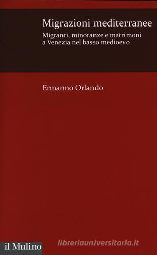 Migrazioni mediterranee. Migranti, minoranze e matrimoni a Venezia nel basso Medioevo di Ermanno Orlando edito da Il Mulino