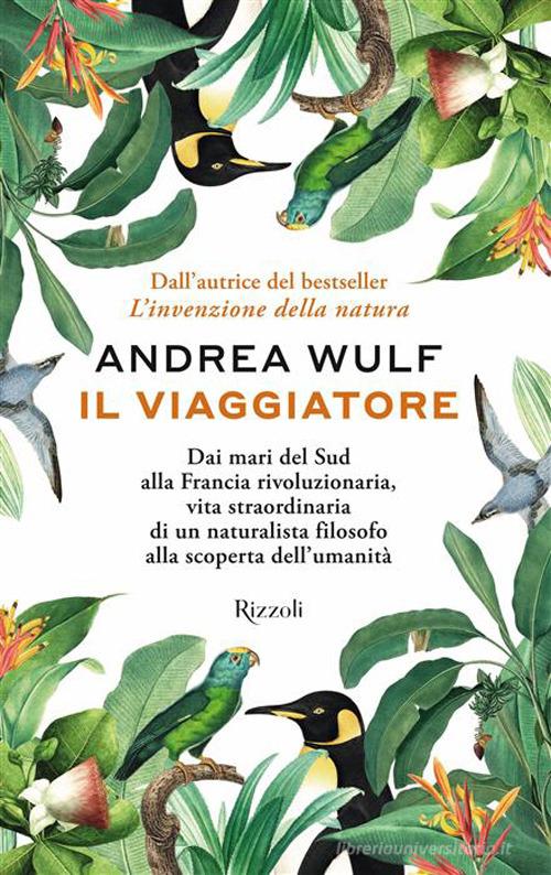 Il viaggiatore. Dai mari del Sud alla Francia rivoluzionaria, vita straordinaria di un naturalista filosofo alla scoperta dell'umanità di Andrea Wulf edito da Rizzoli