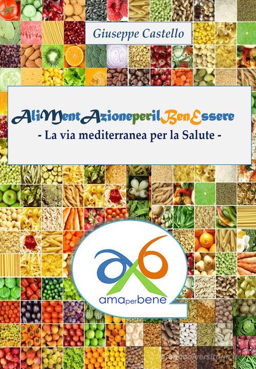Alimentazione per il benessere. La via mediterranea per la salute di Giuseppe Castello edito da Youcanprint