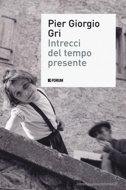 Intrecci del tempo presente di Pier Giorgio Gri edito da Forum Edizioni