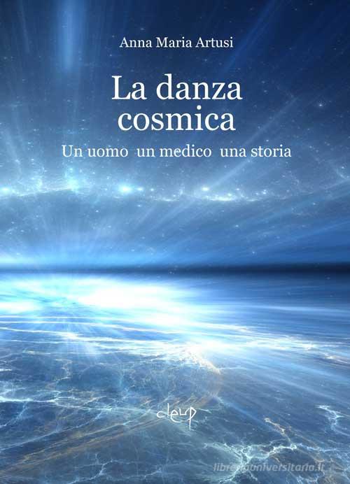 La danza cosmica. Un uomo, un medico, una storia di Anna Maria Artusi edito da CLEUP