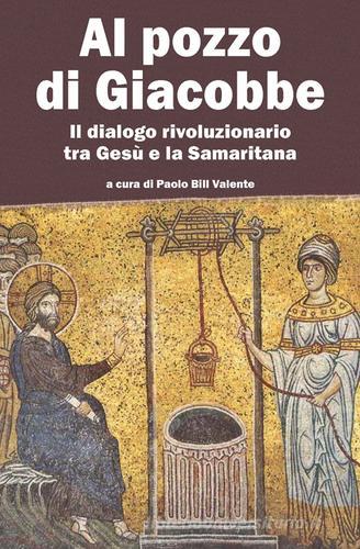 Al pozzo di Giacobbe. Il dialogo rivoluzionario tra Gesù e la Samaritana edito da Il Margine