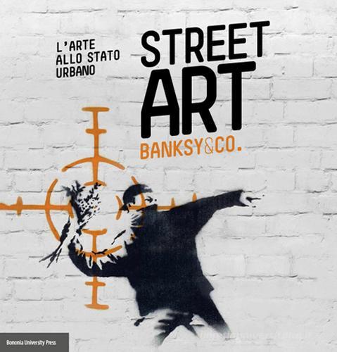 Street art. Banksy and co. L'arte allo stato urbano. Ediz. illustrata edito da Bononia University Press