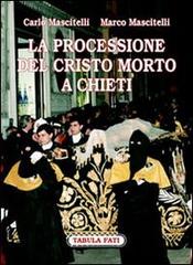 La processione del Cristo morto di Chieti. Ediz. illustrata di Carlo Mascitelli, Marco Mascitelli edito da Tabula Fati