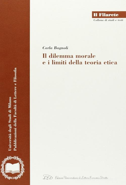 Il dilemma morale e i limiti della teoria etica di Carla Bagnoli edito da LED Edizioni Universitarie