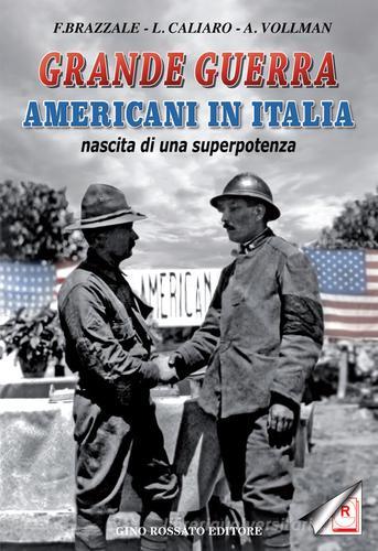 Grande guerra. Americani in Italia, nascita di superpotenza di Francesco Brazzale, Luigino Caliaro, Andrea Vollmann edito da Rossato