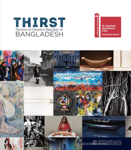 Thirst. Pavilion of People's Republic of Bangladesh. 58. Biennale di Venezia. Ediz. illustrata edito da Serradifalco Editore