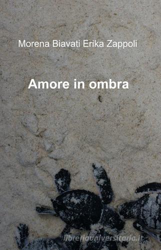 Amore in ombra di Morena E. Biavati, Erika Zappoli edito da ilmiolibro self publishing