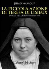 La piccola azione di Teresa di Lisieux. Entrare nella misericordia di Dio di Jihad Maalouf edito da Edizioni Segno