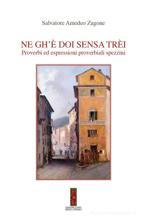 Ne gh'è doi sensa trèi. Proverbi ed espressioni proverbiali spezzini di Salvatore A. Zagone edito da Circolo La Sprugola