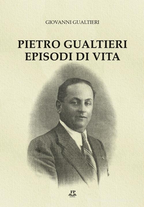 Pietro Gualtieri. Episodi di vita. Ediz. integrale di Giovanni Gualtieri edito da FP (Ravenna)