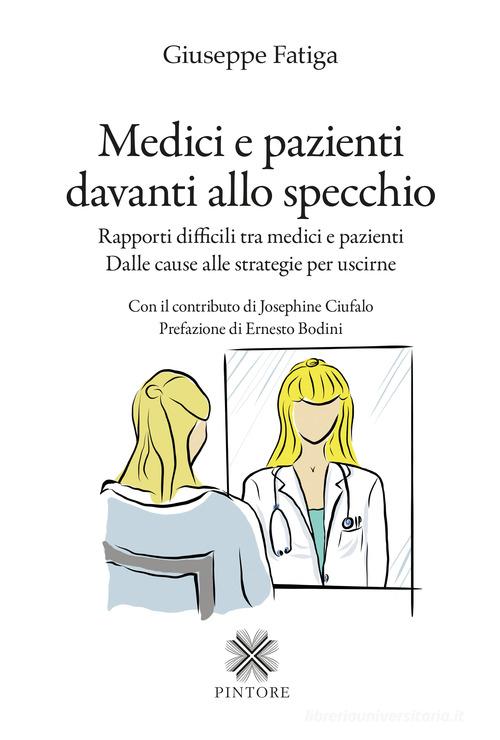 Medici e pazienti davanti allo specchio. Rapporti difficili tra medici e pazienti - Dalle cause alle strategie per uscirne di Giuseppe Fatiga edito da Pintore
