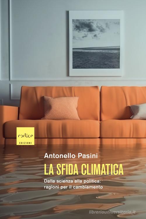 La sfida climatica. Dalla scienza alla politica: ragioni per il cambiamento di Antonello Pasini edito da Codice