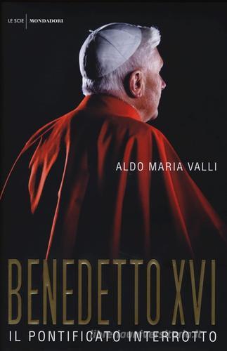 Benedetto XVI. Il pontificato interrotto di Aldo Maria Valli edito da Mondadori