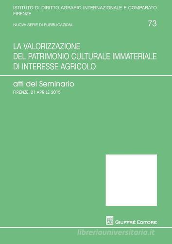 La valorizzazione del patrimonio culturale immateriale di interesse agricolo. Atti del Seminario (Firenze, 21 aprile 2015) edito da Giuffrè