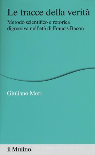 Le tracce della verità. Metodo scientifico e retorica digressiva nell'età di Francis Bacon di Mori edito da Il Mulino