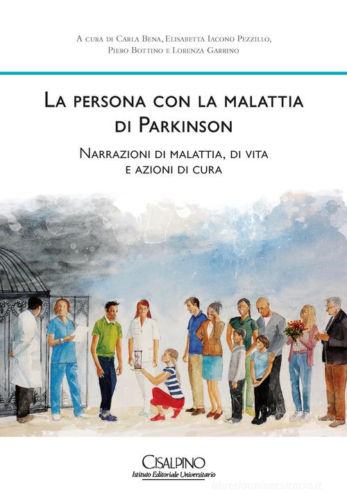 La persona con la malattia di Parkinson. Narrazioni di malattia, di vita e azioni di cura edito da Cisalpino