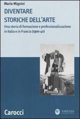 Diventare storiche dell'arte. Una storia di formazione e professionalizzazione in Italia e in Francia (1900-40) di Maria Mignini edito da Carocci