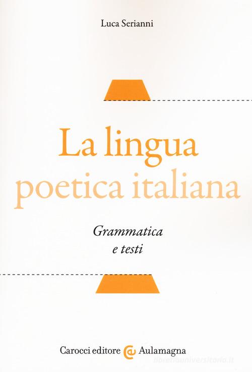 La lingua poetica italiana. Grammatica e testi di Luca Serianni edito da Carocci