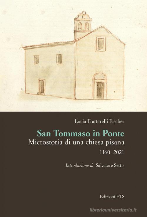 San Tommaso in Ponte. Microstoria di una chiesa pisana, 1160-2021 di Lucia Frattarelli Fischer edito da Edizioni ETS