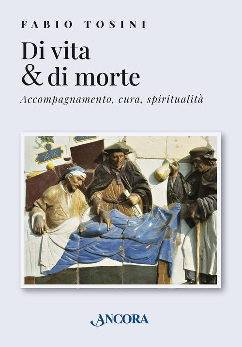 Di vita & di morte. Accompagnamento, cura, spiritualità di Fabio Tosini edito da Ancora
