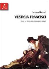 Vestigia francisci. Studi di storia del francescanesimo di Marco Bartoli edito da Aracne