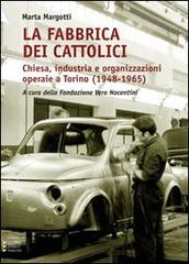 La fabbrica dei cattolici. Chiesa, industria e organizzazioni operaie a Torino (1948-1965) di Marta Margotti edito da Edizioni Angolo Manzoni