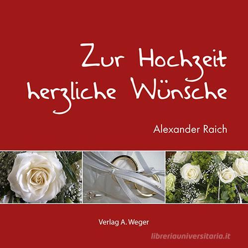 Zur Hochzeit herzliche Wünsche di Alexander Raich edito da Weger