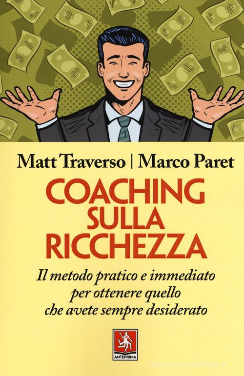 Coaching sulla ricchezza. Il metodo pratico e immediato per ottenere quello che avete sempre desiderato di Matt Traverso edito da Anteprima Edizioni