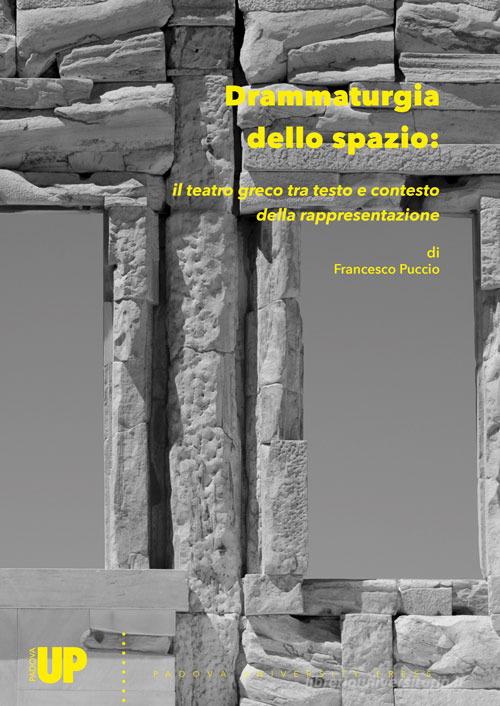 Drammaturgia dello spazio: il teatro greco tra testo e contesto della rappresentazione di Francesco Puccio edito da Padova University Press