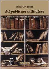 Ad publicam utilitatem. Libri dalla biblioteca del frate agostiniano Filippo Lachini di Elisa Grignani edito da Ibis