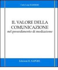 Il valore della comunicazione nel procedimento di mediazione di Carlo L. Barbieri edito da Il Sapere