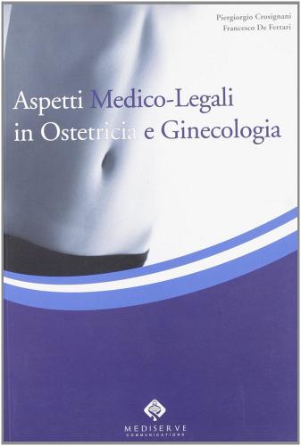 Aspetti medico legali in ostetricia e ginecologia di P. Giorgio Crosignani, Francesco De Ferrari edito da Mediserve