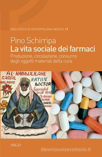 La vita sociale dei farmaci. Produzione, circolazione, consumo degli oggetti materiali della cura di Pino Schirripa edito da Argo