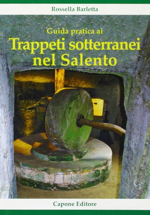 Guida pratica ai trappeti sotterranei nel Salento di Rossella Barletta edito da Capone Editore