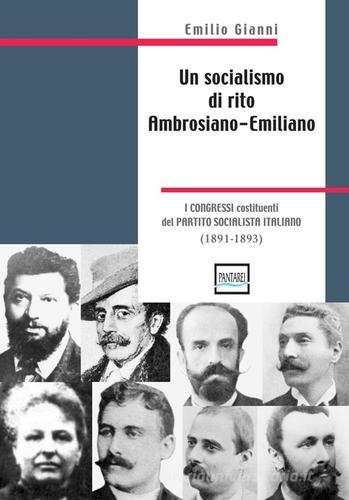 Un socialismo di rito ambrosiano-emiliano. I congressi costituenti del partito socialista italiano. 1891-1893 di Gianni Emilio edito da Pantarei