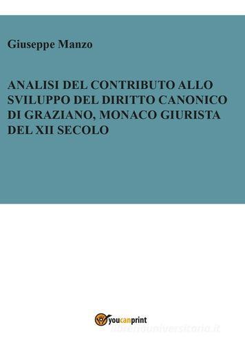 Analisi del contributo allo sviluppo del diritto canonico di Graziano, monaco giurista del XII secolo di Giuseppe Manzo edito da Youcanprint