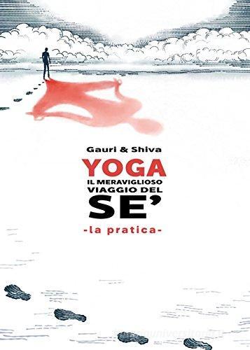 Yoga il meraviglioso mondo del sé. La pratica. Nuova ediz. di Gauri, Shiva edito da EBS Print