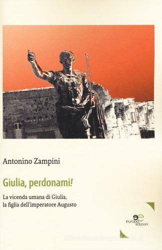 Giulia, perdonami! La vicenda umana di Giulia, la figlia dell'imperatore Augusto di Antonino Zampini edito da Europa Edizioni