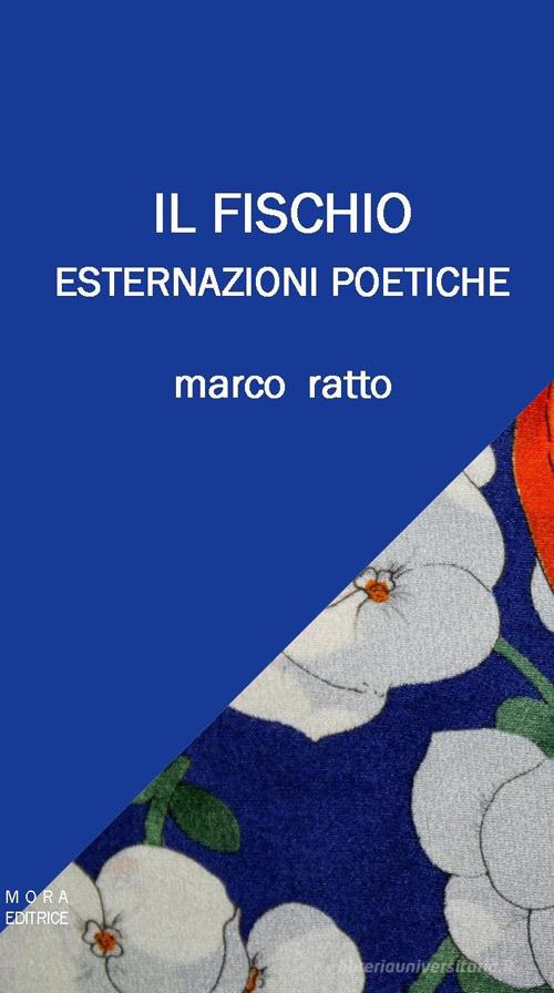 Il fischio. Esternazioni poetiche di Marco Ratto edito da Mora