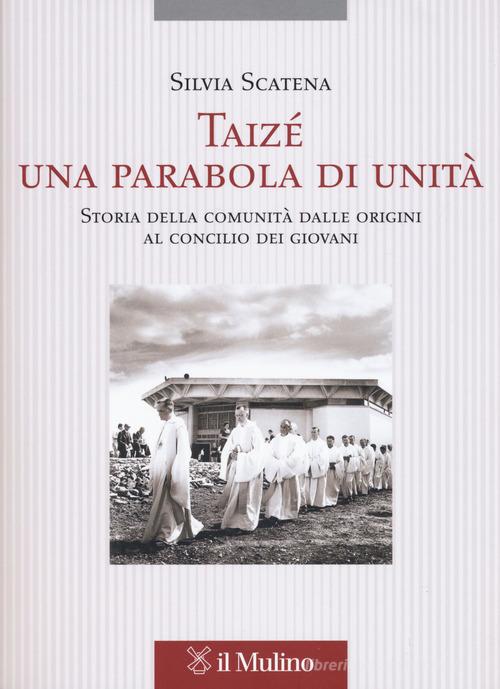 Taizé, una parabola di unità. Storia della comunità dalle origini al Concilio dei giovani di Silvia Scatena edito da Il Mulino